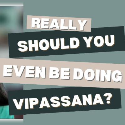Really, should you even be doing Vipassana meditation?