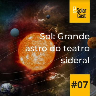 SolarCast 7 - Sol: Grande astro do teatro sideral