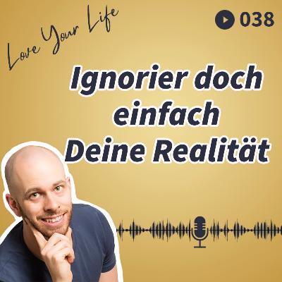 038 - Ignorier doch einfach Deine Realität