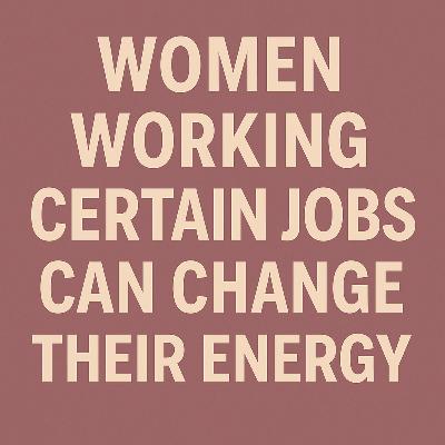 “Women Working Certain Jobs Can Change Their Energy.”