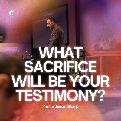 What Sacrifice Will Be Your Testimony? || Pastor Jason Sharp What Sacrifice Will Be Your Testimony? || Pastor Jason Sharp