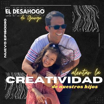 Ep.7 - Alentar la creatividad de nuestros Hijos...