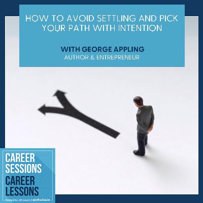 How To Avoid Settling And Pick Your Path With Intention, With George Appling