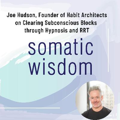 S6 E5 Joe Hudson, LCSW, Performance Coach, Founder of Habit Architects, on Hypnosis and Rapid Resolution Therapy (RRT) To Clear Subconscious Blocks