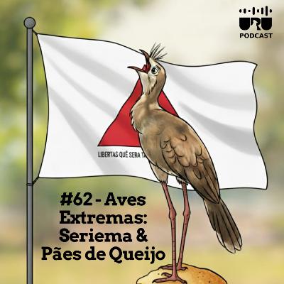 #62 - Aves Extremas - Seriema & Pães de Queijo