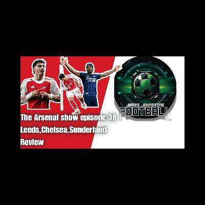 The Arsenal Show Episode 38 - Leeds,Chelsea,Sunderland Review