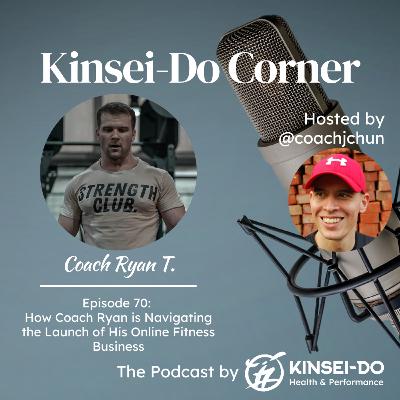Episode 70 with Coach Ryan (Kinsei-Do Corner): Navigating the Launch of His Online Fitness Business Episode 70 with Coach Ryan (Kinsei-Do Corner): Navigating the Launch of His Online Fitness Business