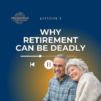 Episode 8 - Purpose or Pointless? Why Retirement Can Be Deadly Episode 8 - Purpose or Pointless? Why Retirement Can Be Deadly