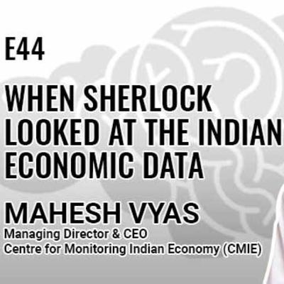 E44: When Sherlock looked at the Indian Economic data with Mahesh Vyas, MD & CEO of CMIE