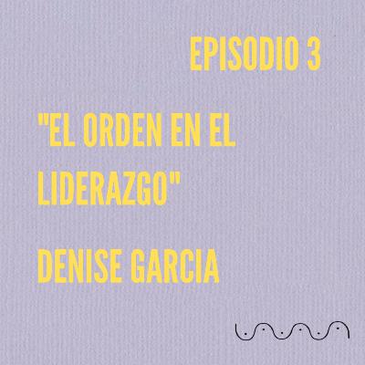 Ciclo Uno: Denise Garcia "El Orden en el Liderazgo" #VibraAhora