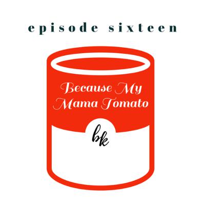 Ep. 16 — Because My Mama Tomato