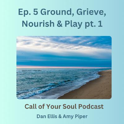 Ground, Grieve, Nourish & Play pt. 1 Ground, Grieve, Nourish & Play pt. 1
