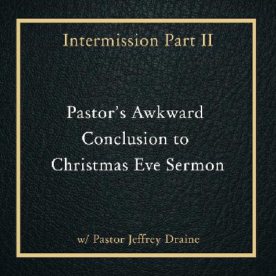 Intermission Part II: Pastor's Awkward Conclusion to Christmas Eve Sermon Intermission Part II: Pastor's Awkward Conclusion to Christmas Eve Sermon
