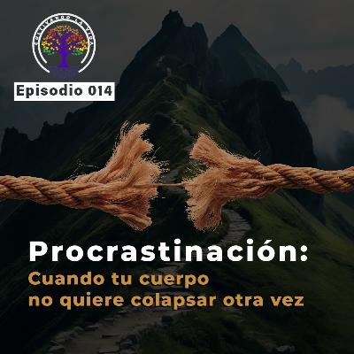 014 - Procrastinación: cuando tu cuerpo no quiere colapsar otra vez
