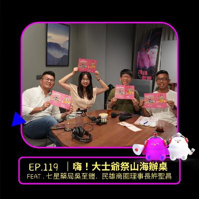 EP.119 | 嗨！大士爺祭山海辦桌feat.七星藥局吳至鎧、民雄商圈理事長許聖昌