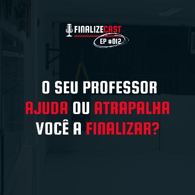 O seu professor ajuda ou atrapalha você a finalizar? | FinalizeCast #012