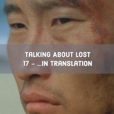Talking About Lost 17 - ....In Translation