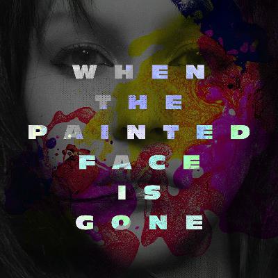 When the Painted Face is Gone When the Painted Face is Gone