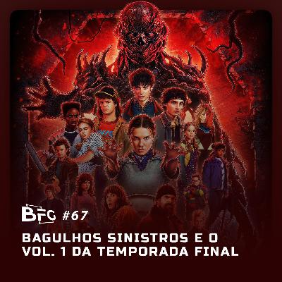 BFG #67 - Bagulhos Sinistros e o Volume 1 da temporada final