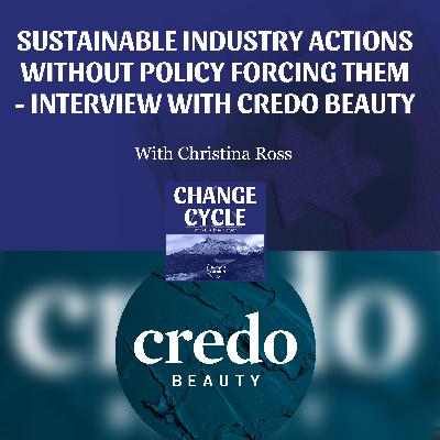 Sustainable Industry Actions Without Policy Forcing Them - Interview With Credo Beauty Sustainable Industry Actions Without Policy Forcing Them - Interview With Credo Beauty