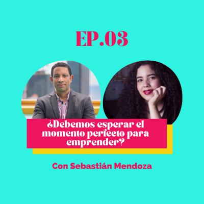 EP.03 ¿Debemos esperar el momento perfecto para emprender? con Sebastián Mendoza EP.03 ¿Debemos esperar el momento perfecto para emprender? con Sebastián Mendoza