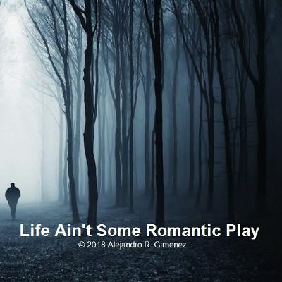 Life Ain't Some Romantic Play (Unplugged) © 2018  Alejandro Raul Gimenez. All Rights Reserved.