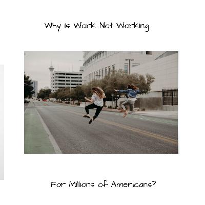 Why Is Work Not Working For Millions of Americans? Why Is Work Not Working For Millions of Americans?