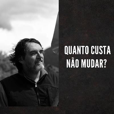 #11 QUANTO CUSTA NÃO MUDAR?