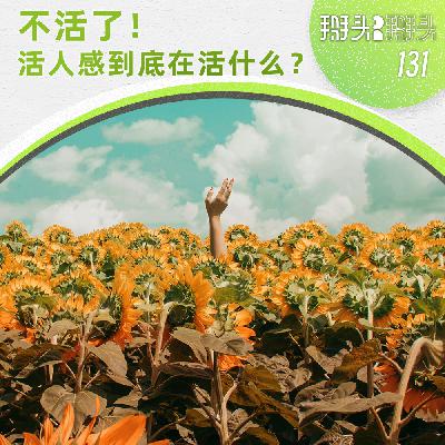 131:不活了!活人感到底在活什么? 131:不活了!活人感到底在活什么?