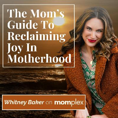 The Mom’s Guide to Reclaiming Joy in Motherhood with Whitney Baker The Mom’s Guide to Reclaiming Joy in Motherhood with Whitney Baker