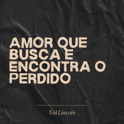 Amor que Busca e Encontra o Perdido - Ted Lincoln