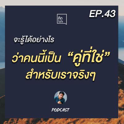 PODCAST คิดในใจ EP.43 : จะรู้ได้อย่างไรว่าคนนี้เป็นคู่ที่ใช่สำหรับเราจริงๆ