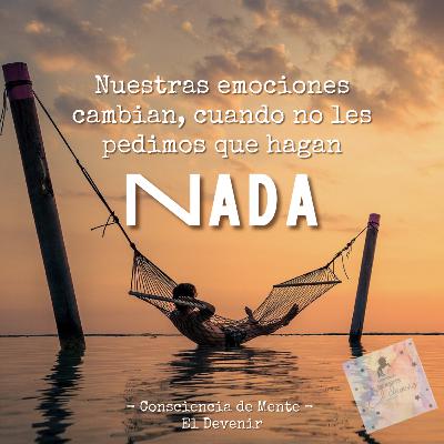 Nuestras emociones cambian, cuando no les pedimos que hagan NADA