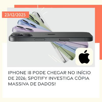 23/12/2025 – iPhone 18 pode chegar no início de 2026; Spotify investiga cópia massiva de dados!