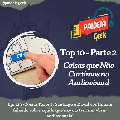 Ep. 129 - Top 10 - Coisas que Não Curtimos no Audiovisual (Parte 2) Ep. 129 - Top 10 - Coisas que Não Curtimos no Audiovisual (Parte 2)