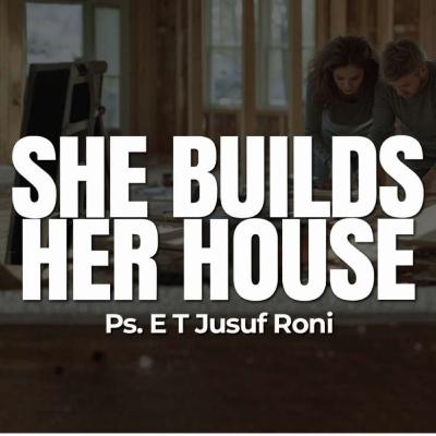 She Builds Her House - Ps. E.T Jusuf Roni