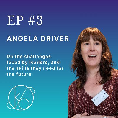 Episode 3 - Angela Driver - On the challenges faced by leaders, and the skills they need for the future