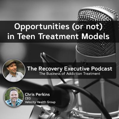 EP 107: Opportunities in Teen Treatment Models with Chris Perkins EP 107: Opportunities in Teen Treatment Models with Chris Perkins
