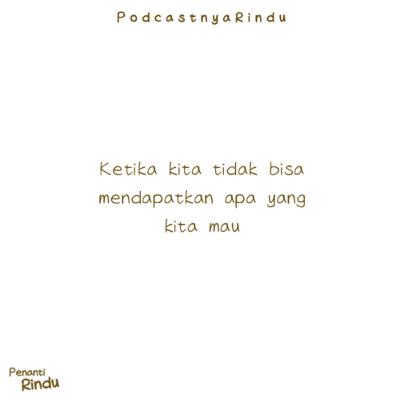 Ketika kita tidak bisa mendapatkan apa yang kita mau #PODCASTNYARINDU