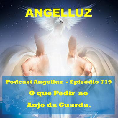 Angelluz – #719– O que Pedir ao Anjo da Guarda
