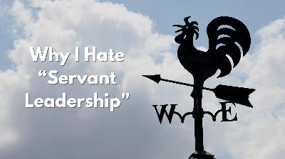 Why I Hate “Servant Leadership”
