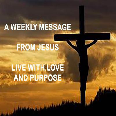 Live With Love and Purpose - A Weekly Message from Jesus