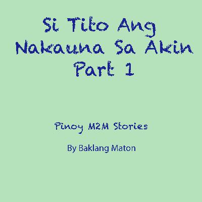 01: Si TIto Ang Nakauna Sa Akin Part 1