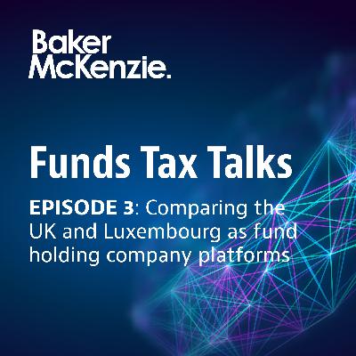Episode 3 – Comparing the UK and Luxembourg as fund holding company platforms Episode 3 – Comparing the UK and Luxembourg as fund holding company platforms
