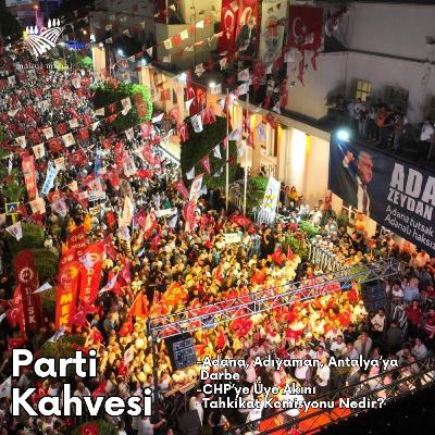 #14 - Adana, Antalya, Adıyaman Operasyonları, CHP'ye Üye Akını, Tahkikat Komisyonu #partikahvesi