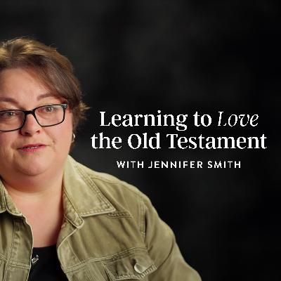 Learning to Love the Old Testament, with Jennifer Smith