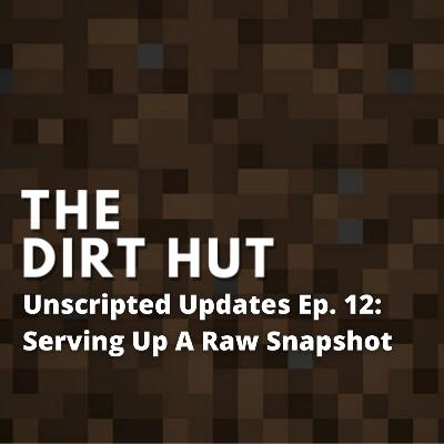 Unscripted Updates Ep. 12 - Serving Up A Raw Snapshot