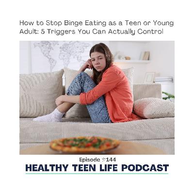 144: How to Stop Binge Eating as a Teenager: 5 Triggers You Can Actually Control