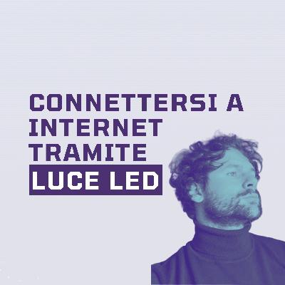 Ep.13 - Connettersi a internet tramite luce led (con Francesco Paolo Russo, CEO To Be)