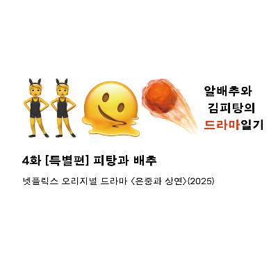 4화. [특별편] 피탕과 배추 ― 넷플릭스 오리지널 드라마 〈은중과 상연〉에 대해 말하기